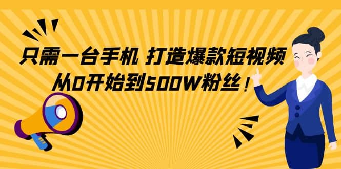 只需一台手机，轻松打造爆款短视频，从0开始到500W粉丝-时光资源网