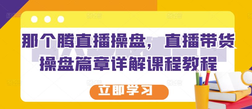 那个腾直播操盘，直播带货操盘篇章详解课程教程-时光资源网