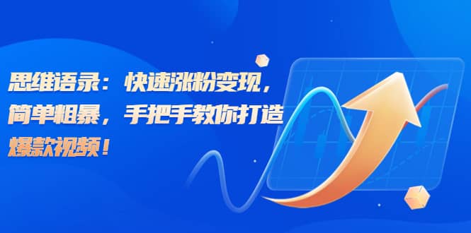 思维语录：快速涨粉变现，简单粗暴，手把手教你打造爆款视频-时光资源网