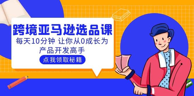聪明人都在学的跨境亚马逊选品课：每天10分钟 让你从0成长为产品开发高手-时光资源网