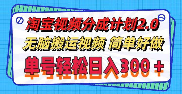 淘宝视频分成计划2.0，无脑搬运视频，单号轻松日入300＋，可批量操作。-时光资源网