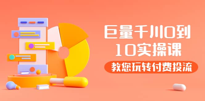 某收费培训：巨量千川两天实操课：教您玩玩转付费投流-时光资源网