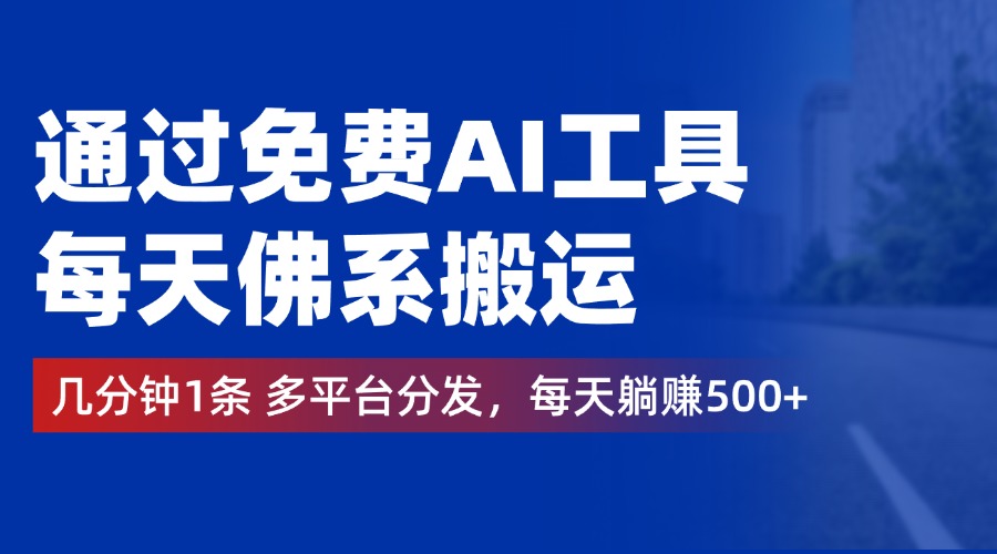 通过免费AI工具，每天佛系搬运，几分钟1条多平台分发。每天躺赚500+-时光资源网