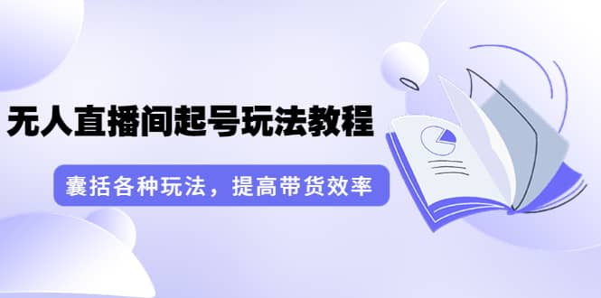 无人直播间起号玩法教程：囊括各种玩法，提高带货效率（17节课）-时光资源网