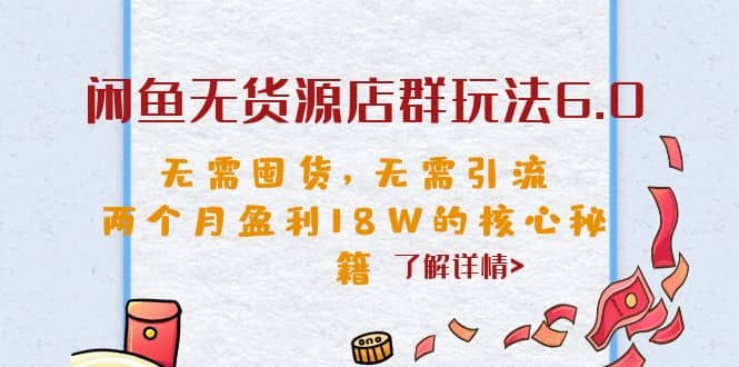 闲鱼无货源店群玩法6.0，无需囤货，无需引流，两个月盈利18W的核心秘籍-时光资源网