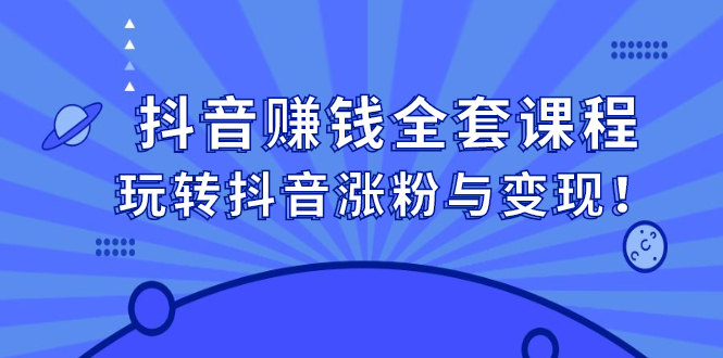 抖音赚钱全套课程，玩转抖音涨粉与变现-时光资源网