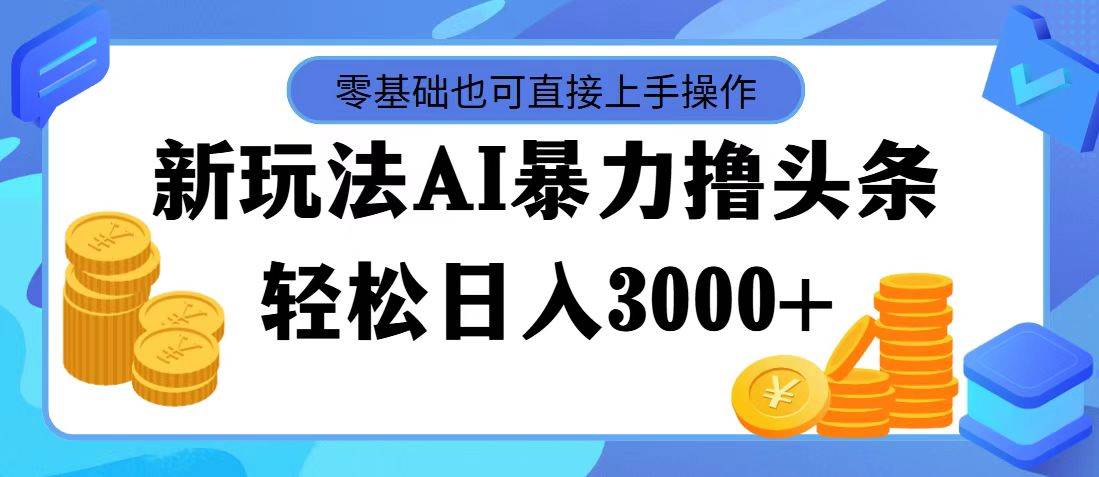 最新玩法AI暴力撸头条，零基础也可轻松日入3000+，当天起号，第二天见…-时光资源网
