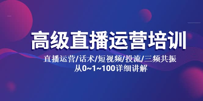 高级直播运营培训 直播运营/话术/短视频/投流/三频共振 从0~1~100详细讲解-时光资源网