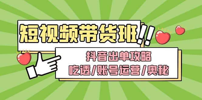短视频带货内训营：抖音出单攻略，吃透/账号运营/奥秘，轻松带货-时光资源网