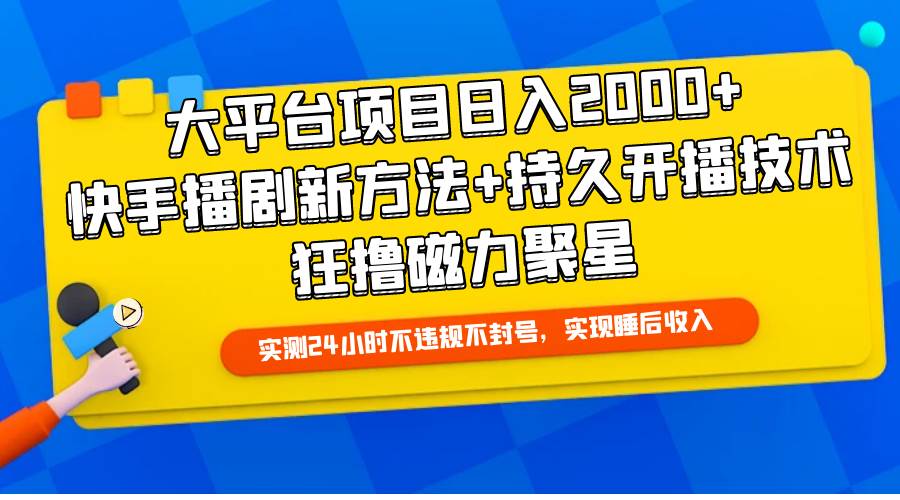大平台项目日入2000+，快手播剧新方法+持久开播技术，狂撸磁力聚星-时光资源网