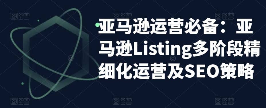 亚马逊2023运营实操：亚马逊Listing多阶段/精细化运营及SEO策略-时光资源网