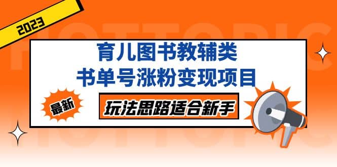 育儿图书教辅类书单号涨粉变现项目，玩法思路适合新手，无私分享给你-时光资源网
