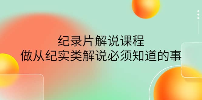 眼镜蛇电影：纪录片解说课程，做从纪实类解说必须知道的事-价值499元-时光资源网