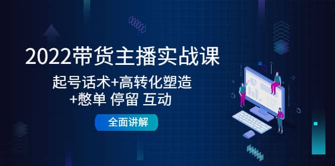 2022带货主播实战课：起号话术+高转化塑造+憋单 停留 互动 全面讲解-时光资源网