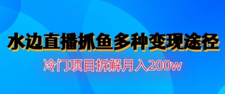 水边直播抓鱼，多种变现途径冷门项目，月入200w拆解【揭秘】-时光资源网