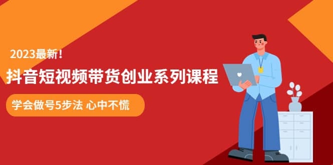 某培训售价980的抖音短视频带货创业系列课程 学会做号5步法 心中不慌-时光资源网