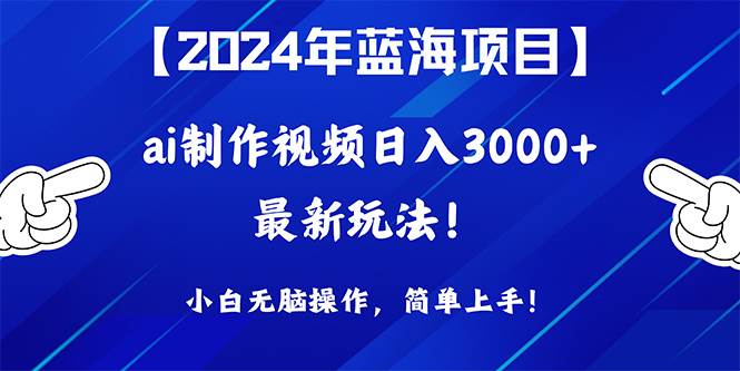 2024年蓝海项目，通过ai制作视频日入3000+，小白无脑操作，简单上手！-时光资源网
