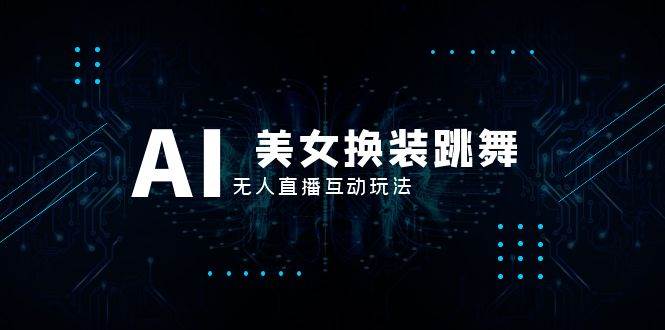 抖音最新最火【AI美女换装跳舞】无人直播互动玩法（含全套开播教程+软件+视频素材+音效）-时光资源网