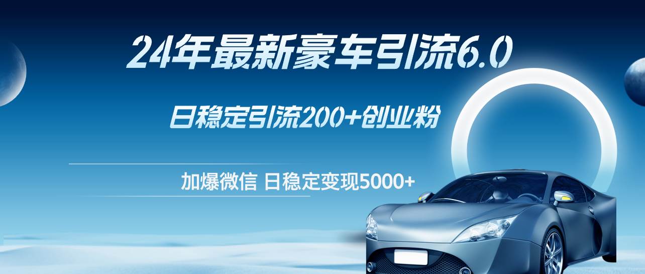 24年最新豪车引流6.0，日引500+创业粉，日稳定变现5000+-时光资源网