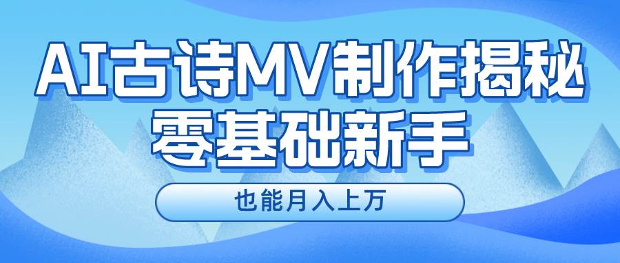 新手必看，利用AI制作古诗MV，快速实现月入上万-时光资源网