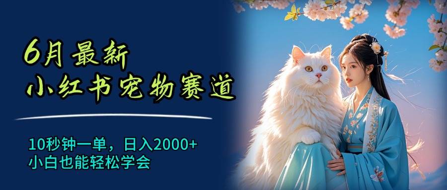 6月最新小红书宠物赛道，10秒钟一单，日入2000+，小白也能轻松学会-时光资源网