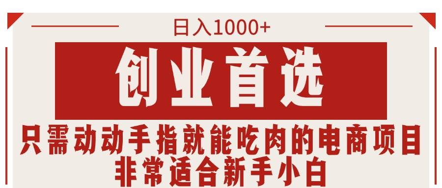 只需动动手指就能吃肉的电商项目，日入1000+，创业首选，非常适合新手小白-时光资源网