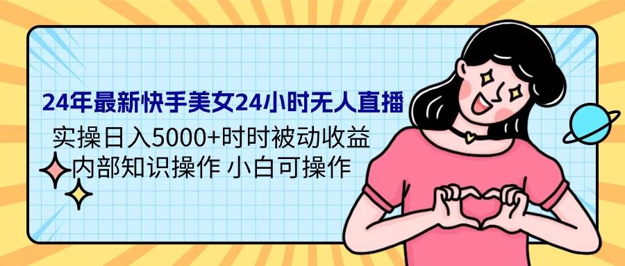 24年最新快手美女24小时无人直播 实操日入5000+时时被动收益 内部知识操…-时光资源网