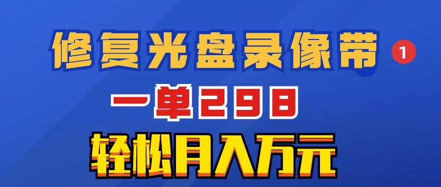 超冷门项目：修复光盘录像带，一单298，轻松月入万元-时光资源网