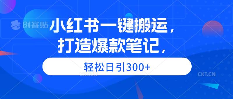 小红书一键搬运，打造爆款笔记，轻松日引300+-时光资源网