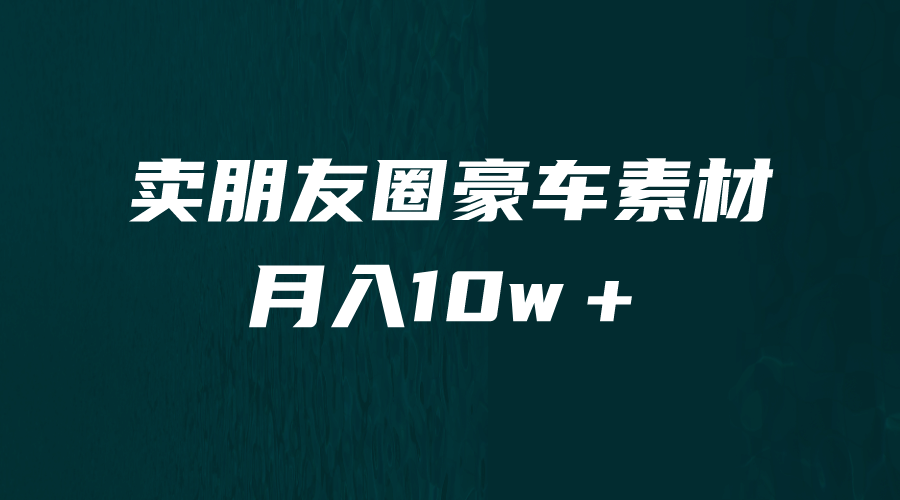 卖朋友圈素材，月入10w＋，小众暴利的赛道，谁做谁赚钱（教程+素材）-时光资源网