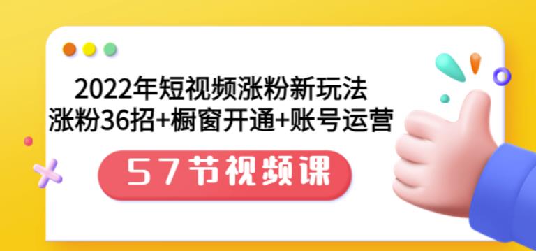 2022年短视频涨粉新玩法：涨粉36招+橱窗开通+账号运营（57节视频课）-时光资源网