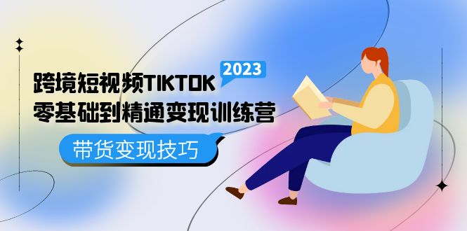 跨境·短视频TIKTOK零基础到精通变现训练营 短视频·独立站·带货变现技巧-时光资源网