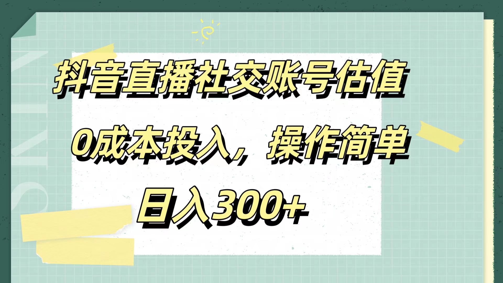 抖音直播社交账号估值，0成本投入，操作简单，日入300+-时光资源网