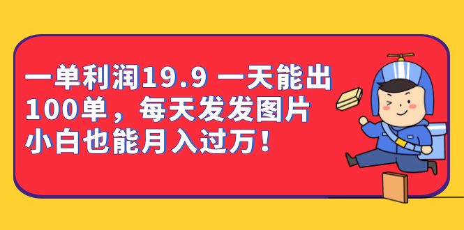 一单利润19.9 一天能出100单，每天发发图片 小白也能月入过万（教程+资料）-时光资源网