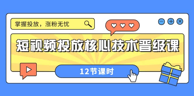 短视频投放核心技术晋级课：掌握投放，涨粉无忧（12节课时）-时光资源网