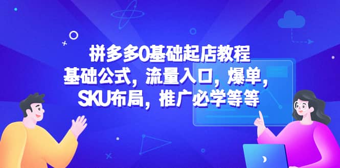 拼多多0基础起店教程：基础公式，流量入口，爆单，SKU布局，推广必学等等-时光资源网