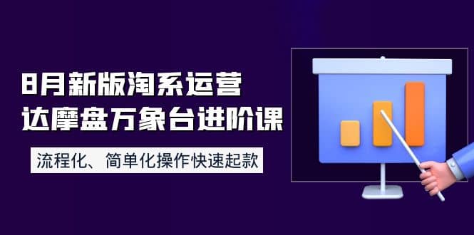 8月新版淘系运营达摩盘万象台进阶课：流程化、简单化操作快速起款-时光资源网