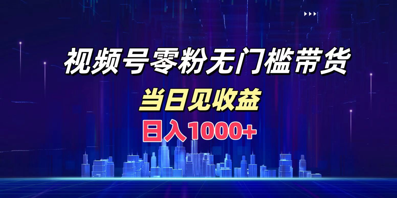 视频号0粉无门槛带货，日入1000+，当天见收益-时光资源网
