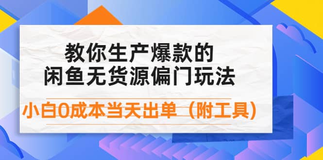 外面卖1999生产闲鱼爆款的无货源偏门玩法，小白0成本当天出单（附工具）-时光资源网