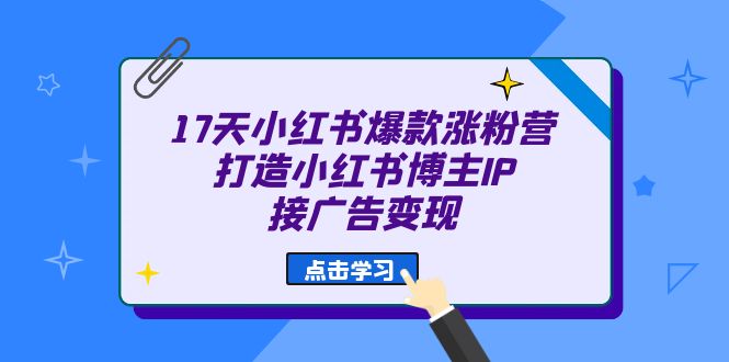 17天 小红书爆款 涨粉营（广告变现方向）打造小红书博主IP、接广告变现-时光资源网