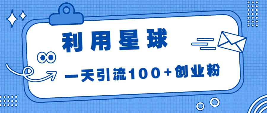 利用星球，一天引流100+创业粉-时光资源网