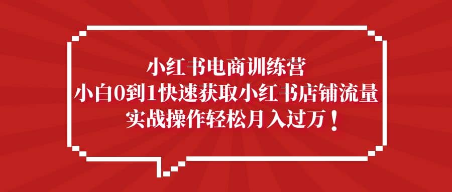 小红书电商训练营，小白0到1快速获取小红书店铺流量-时光资源网