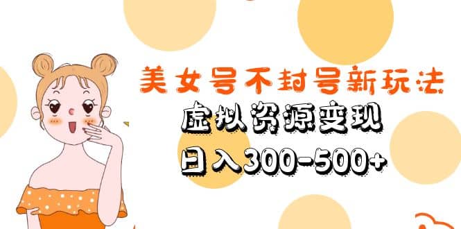 美女号不封号新玩法，虚拟资源变现-时光资源网