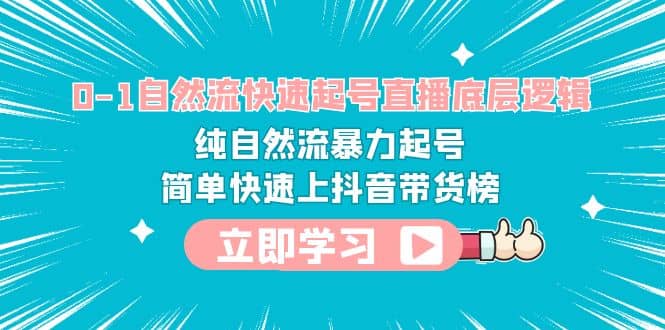 0-1自然流快速起号直播 底层逻辑 纯自然流暴力起号 简单快速上抖音带货榜-时光资源网