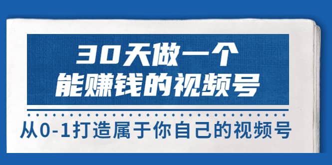 30天做一个能赚钱的视频号，从0-1打造属于你自己的视频号 (14节-价值199)-时光资源网