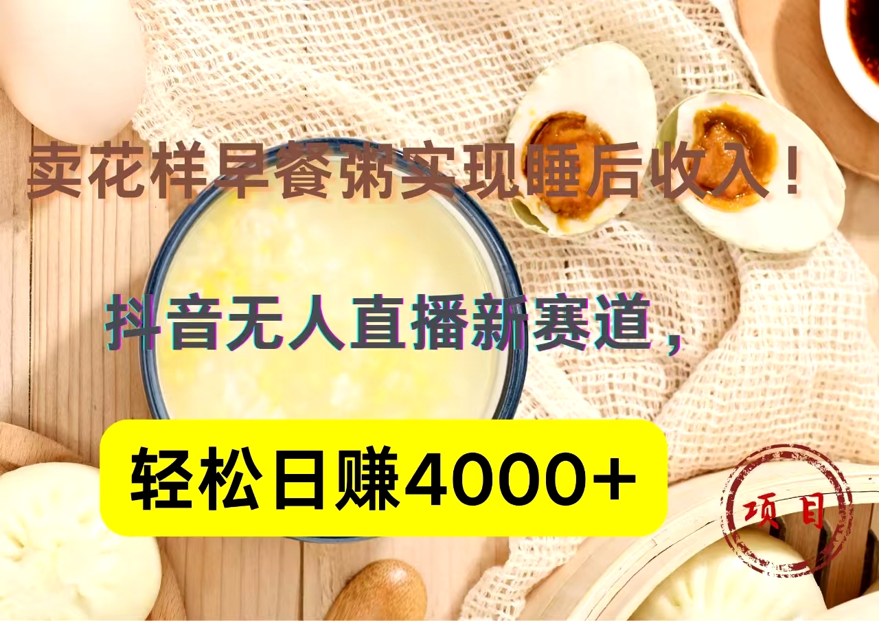 抖音卖花样早餐粥直播新赛道，轻松日赚4000+实现睡后收入！-时光资源网