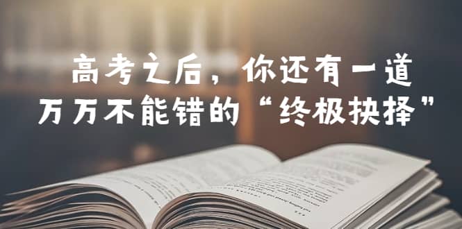 某公众号付费文章——高考-之后，你还有一道万万不能错的“终极抉择”-时光资源网