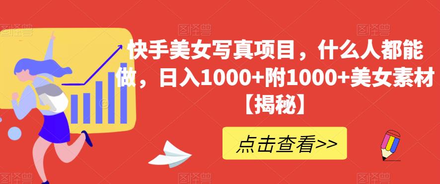 快手美女写真项目，什么人都能做，日入1000+附1000+美女素材【揭秘】-时光资源网