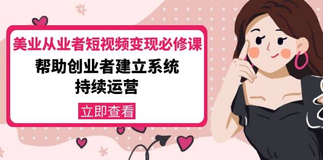 美业从业者短视频变现必修课：帮助创业者建立系统持续运营-价值3990元-时光资源网