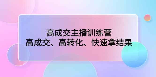 高成交主播训练营：高成交、高转化、快速拿结果-时光资源网